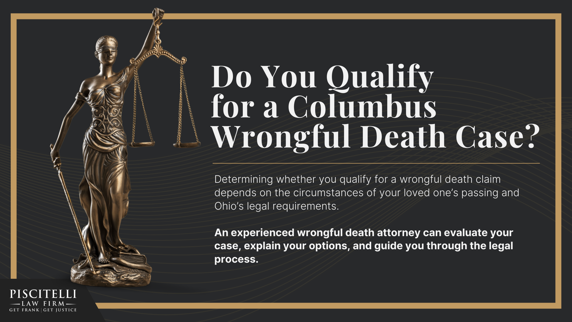 Meet Our Founder and Experienced Wrongful Death Attorney_ Frank Piscitelli; The Legal Process for a Wrongful Death Lawsuit in Ohio Explained; Who Can File a Wrongful Death Claim in Ohio; Actionable Steps to Take After a Wrongful Death in Ohio; Gathering Evidence for a Wrongful Death Lawsuit; Damages in Wrongful Death Cases;  Do You Qualify for a Cleveland Wrongful Death Case 