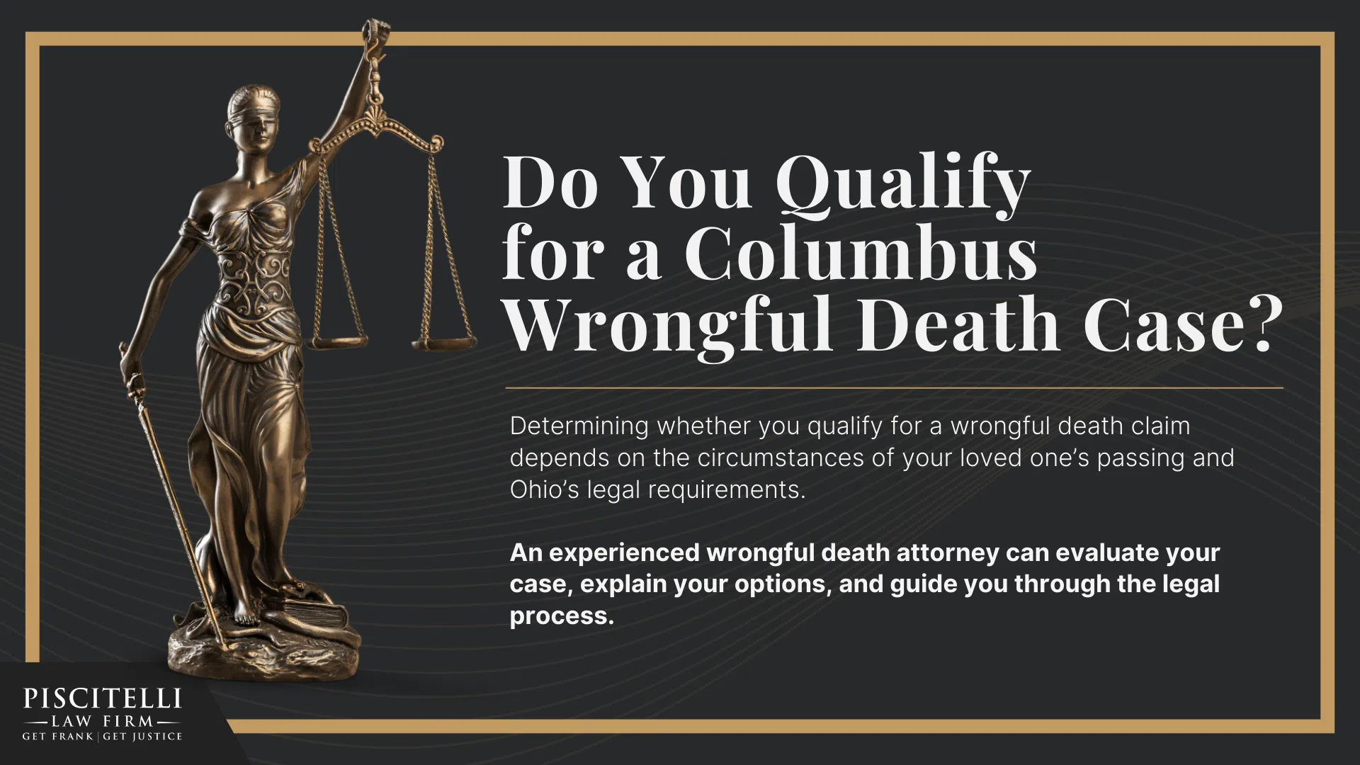Meet Our Founder and Experienced Wrongful Death Attorney_ Frank Piscitelli; The Legal Process for a Wrongful Death Lawsuit in Ohio Explained; Who Can File a Wrongful Death Claim in Ohio; Actionable Steps to Take After a Wrongful Death in Ohio; Gathering Evidence for a Wrongful Death Lawsuit; Damages in Wrongful Death Cases;  Do You Qualify for a Cleveland Wrongful Death Case 