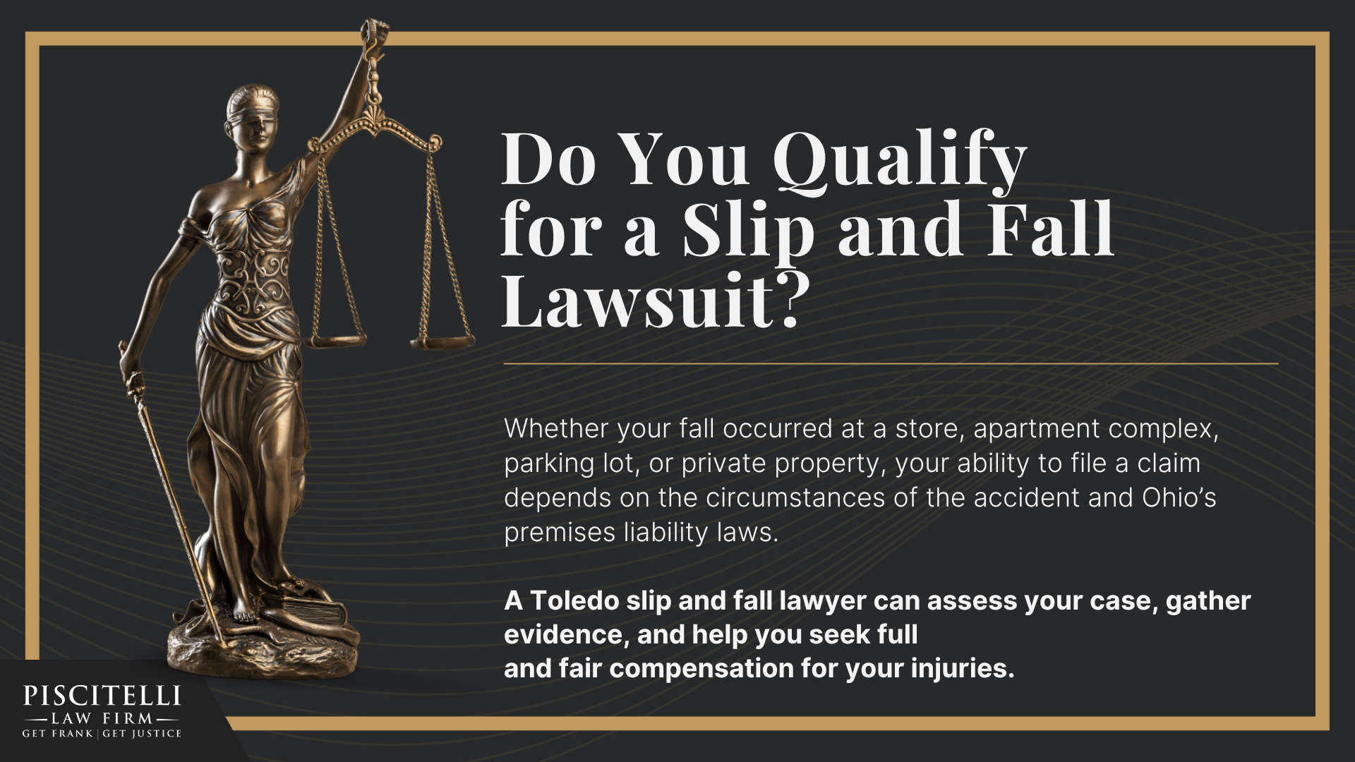 Toledo Rideshare Accident Lawyer; Frank Piscitelli_ One of Toledo's Top Uber & Lyft Accident Attorneys; What to Do After a Car Accident Involving Lyft or Uber Vehicle in Toledo, OH; Gathering Evidence for Rideshare Accident Cases; Damages in a Rideshare Accident Claim; The Legal Process for Rideshare Accident Cases in Ohio; Do You Qualify for a Rideshare Accident Claim; The Piscitelli Law Firm_ Your Toledo Lyft and Uber Accident Lawyer; Common Slip and Fall Injuries; The Legal Process for Slip and Fall Claims in Ohio Explained; Gathering Evidence for a Slip and Fall Claim; Damages in a Slip and Fall Case; How to Prove Negligence in a Slip and Fall Case; Steps to Take After a Slip and Fall Accident in Ohio; Do You Qualify for a Slip and Fall Lawsuit