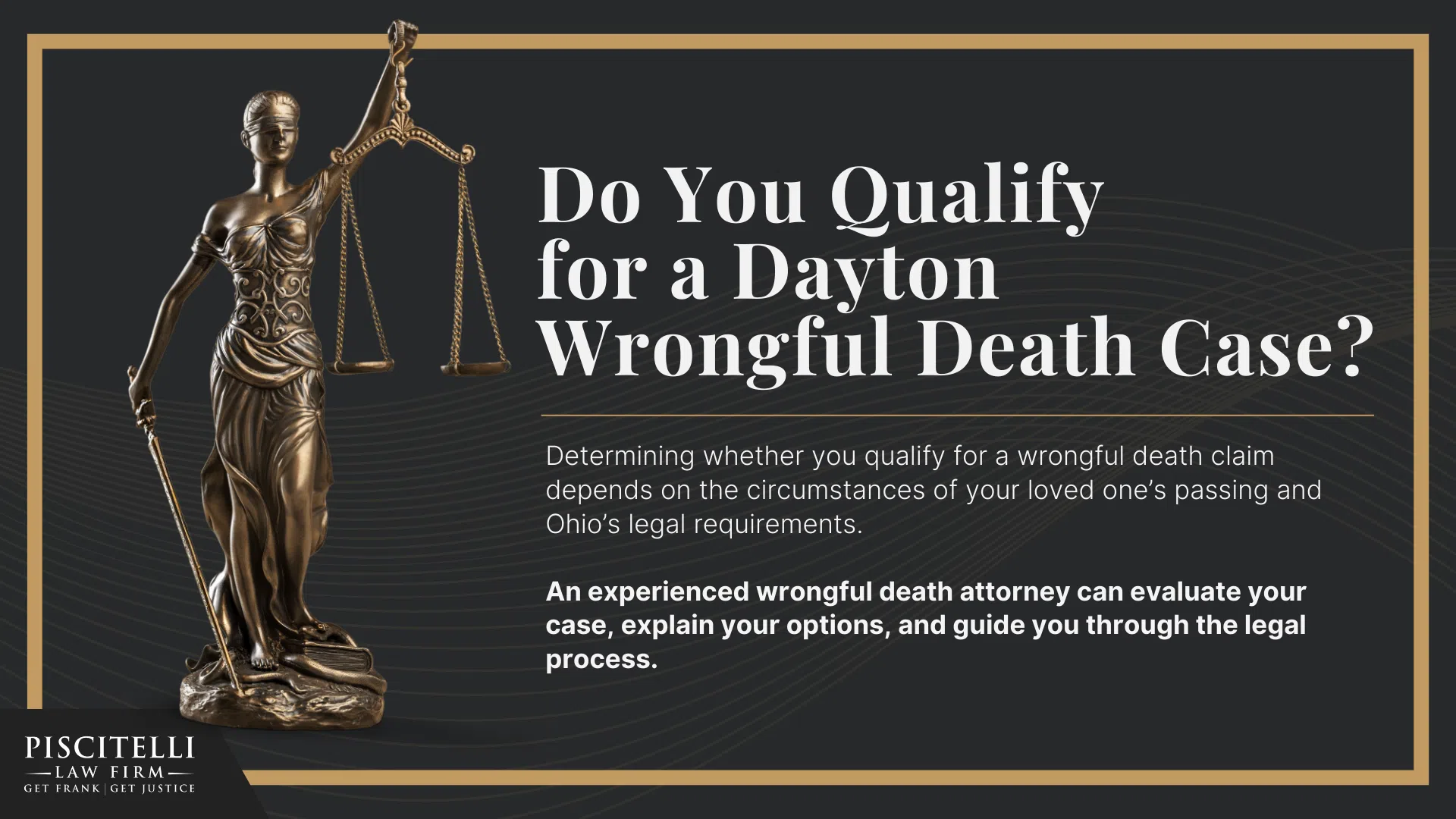 Meet Our Founder and Experienced Wrongful Death Attorney_ Frank Piscitelli; Meet Our Founder and Experienced Wrongful Death Attorney_ Frank Piscitelli; The Legal Process for a Wrongful Death Lawsuit in Ohio Explained; Who Can File a Wrongful Death Claim in Ohio; Actionable Steps to Take After a Wrongful Death in Ohio; Gathering Evidence for a Wrongful Death Lawsuit; Damages in Wrongful Death Cases; Do You Qualify for a Dayton Wrongful Death Case 