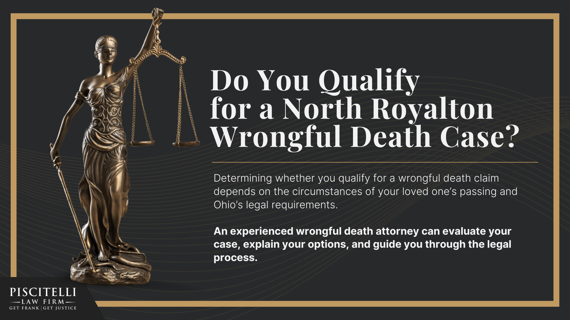 Meet Our Founder and Experienced Wrongful Death Attorney_ Frank Piscitelli; The Legal Process for a Wrongful Death Lawsuit in Ohio Explained; Who Can File a Wrongful Death Claim in Ohio; Actionable Steps to Take After a Wrongful Death in Ohio; Gathering Evidence for a Wrongful Death Lawsuit; Damages in Wrongful Death Cases; Do You Qualify for a North Royalton Wrongful Death Case; 