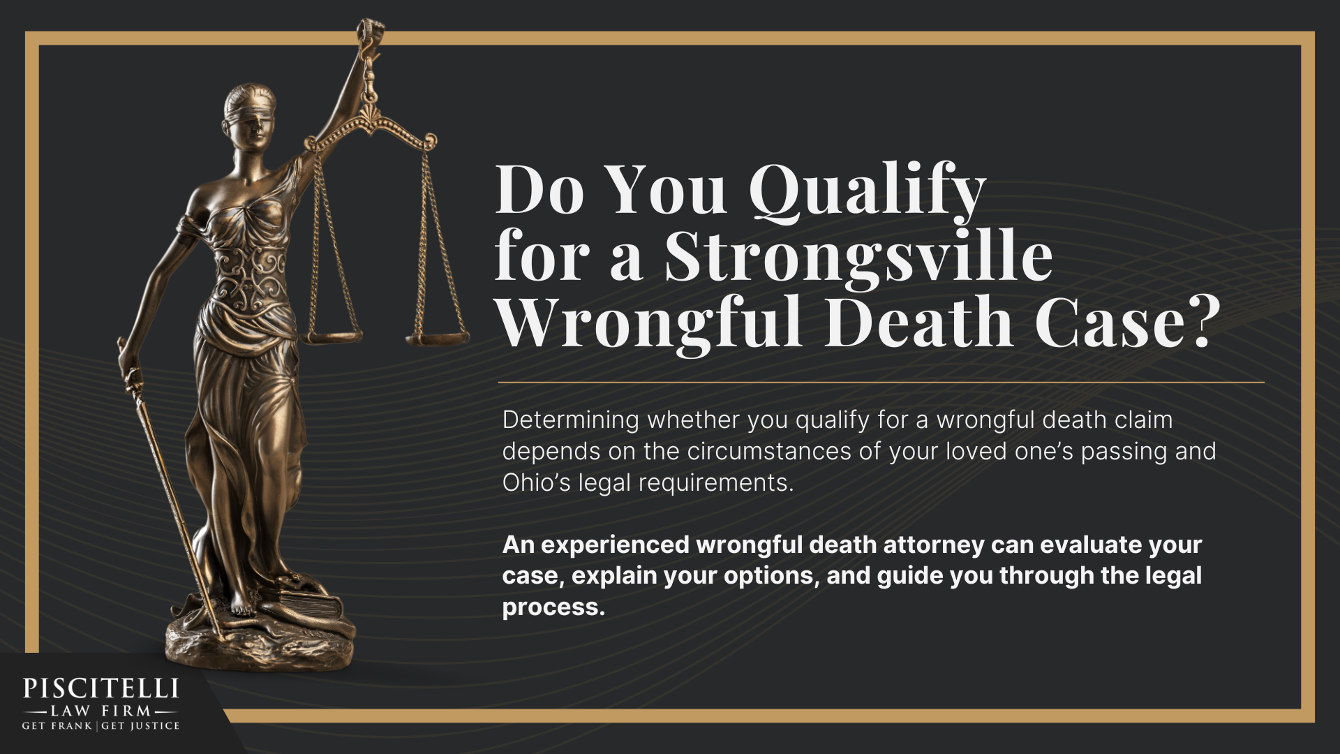 Meet Our Founder and Experienced Wrongful Death Attorney_ Frank Piscitelli; The Legal Process for a Wrongful Death Lawsuit in Ohio Explained; Who Can File a Wrongful Death Claim in Ohio; Actionable Steps to Take After a Wrongful Death in Ohio; Gathering Evidence for a Wrongful Death Lawsuit; Damages in Wrongful Death Cases; Do You Qualify for a Strongsville Wrongful Death Case