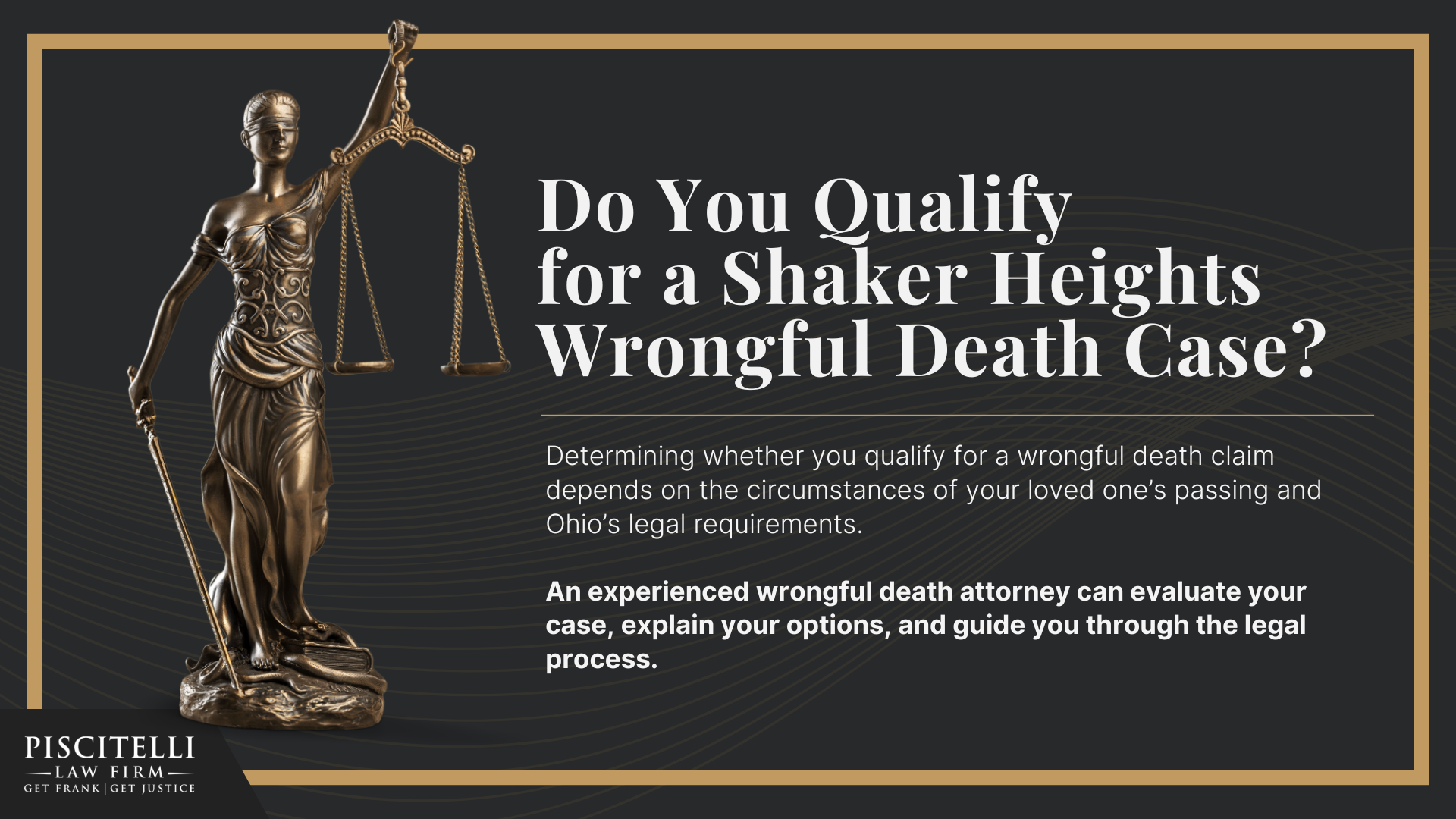 Meet Our Founder and Experienced Wrongful Death Attorney_ Frank Piscitelli; The Legal Process for a Wrongful Death Lawsuit in Ohio Explained; Who Can File a Wrongful Death Claim in Ohio; Actionable Steps to Take After a Wrongful Death in Ohio; Gathering Evidence for a Wrongful Death Lawsuit; Damages in Wrongful Death Cases;  Do You Qualify for a Shaker Heights Wrongful Death Case